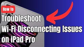 How to Troubleshoot Wi Fi Disconnecting Issues on iPad Pro