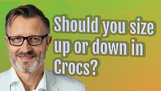 Should you size up or down in Crocs?