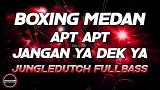 DJ BOXING MEDAN BASS BETON - DJ APT APT X JANGAN YA DEK YA TERPOPULER JUNGLEDUTCH FULLBASS 2024