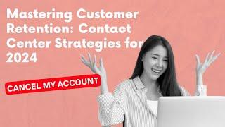 Mastering Customer Retention: Contact Center Strategies for 2024