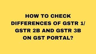 HOW TO CHECK DIFFERENCES OF GSTR 1/ GSTR 2B AND GSTR 3B ON GST PORTAL?