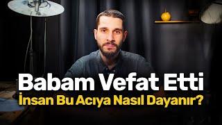 Babam Vefat Etti - İnsan Bu Acıya Nasıl Dayanır?