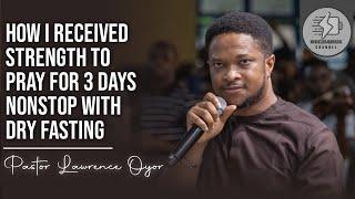 How I Received Strength to Pray for 3 days nonstop with Dry Fasting - Pastor Lawrence Oyor