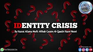 IDentity Crisis By Allama Mufti Afthab Cassim Al-Qaadiri Razvi Noori