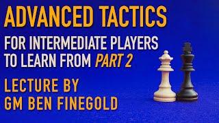 Advanced Tactics For Intermediate Players, Part 2: Lecture by GM Ben Finegold