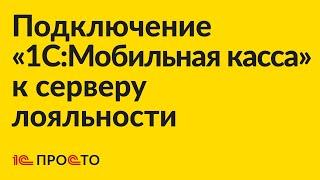 Инструкция по подключению  «1С:Мобильная касса» к серверу лояльности