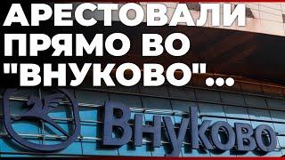 Арестовали прямо во "Внуково"...