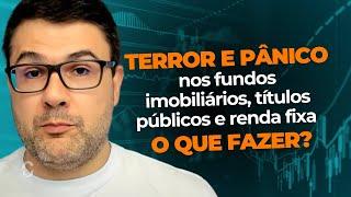 TERROR E PÂNICO NOS FUNDOS IMOBILIÁRIOS, TÍTULOS PÚBLICOS  E RENDA FIXA | O QUE FAZER?