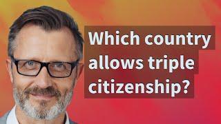 Which country allows triple citizenship?