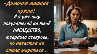 Димочке, машина нужна..., а на твое наследство я уже ищу покупателей, твердила свекровь, но невестка