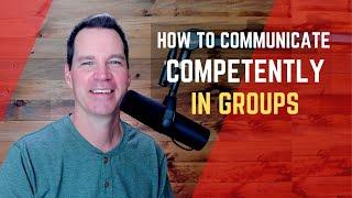 How to Communicate Competently in Groups