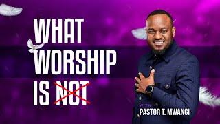 WHAT WORSHIP IS (NOT) || with Pst. T Mwangi