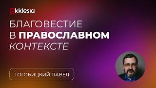 Благовестие в православном контексте | Тогобицкий Павел | Экклезия 2023