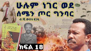 የመጽሀፉ ርእስ፡- “ሁሉም ነገር ወደ ሰሜን ጦር ግንባር”እስከሰሜን ግንባር"||ክፍል 18||ጸሀፊ፡- ብ/ጄነራል ውበቱ ፀጋዬ