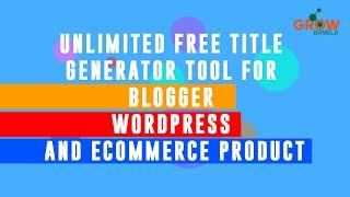 Unlimited Free Title Generator Tool For Blogger, WordPress and (Bangla) |Title Generator| GrowBangla
