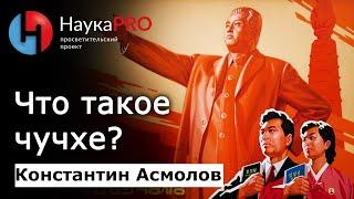 Что такое чучхе на самом деле? Идеология? Религия? – кореевед Константин Асмолов | Научпоп