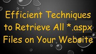 Efficient Techniques to Retrieve All *.aspx Files on Your Website