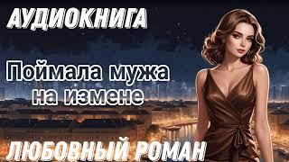 Аудиокнига: Поймала мужа на измене / Любовный роман