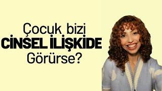 ÇOCUĞUNUZ SİZİ CİNSEL İLİŞKİ SIRASINDA GÖRÜRSE NE YAPMALISINIZ? | ÇOCUĞUN CİNSEL İLİŞKİYİ GÖRMESİ