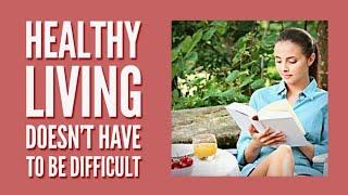 Healthy Living Doesn’t Have To Be Difficult