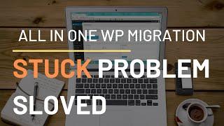 All in one Wp migration import plugin stuck problem: Solved
