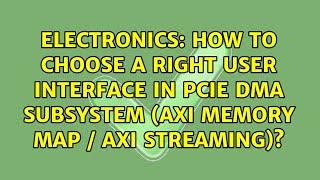 How to choose a right user interface in PCIe DMA subsystem (AXI Memory Map / AXI Streaming)?