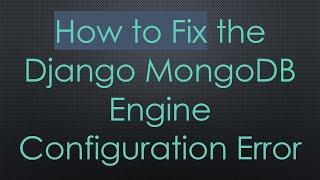 How to Fix the Django MongoDB Engine Configuration Error