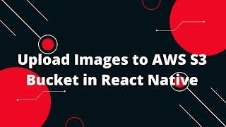 Upload Images to AWS S3 Bucket in React Native