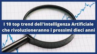 I 10 top trend dell'Intelligenza Artificiale che rivoluzioneranno i prossimi dieci anni