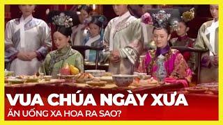 VUA CHÚA NGÀY XƯA ĂN UỐNG XA HOA RA SAO?