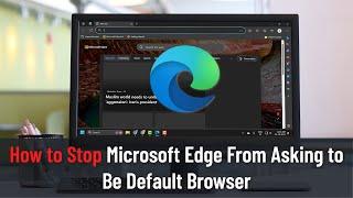 How to Stop Microsoft Edge From Asking to Be Default Browser (Guide)