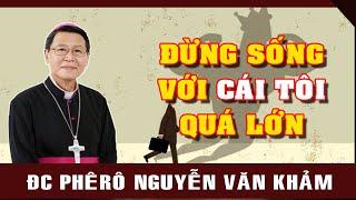 Đừng Sống Với CÁI TÔI Quá Lớn | Bài Giảng Sâu Sắc Và Ý Nghĩa Của ĐC Phêrô Nguyễn Văn Khảm