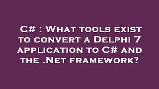 C# : What tools exist to convert a Delphi 7 application to C# and the .Net framework?