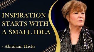 Inspiration Starts With A Small Idea - Abraham Hicks | Manifestation Motivations