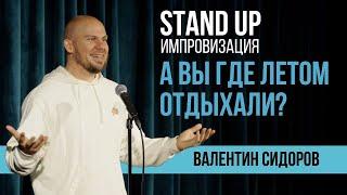 Валентин Сидоров - А вы где летом отдыхали? | Stand Up Импровизация