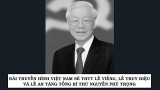 Đài Truyền hình Việt Nam sẽ THTT lễ viếng, lễ truy điệu và lễ an táng Tổng bí thư Nguyễn Phú Trọng