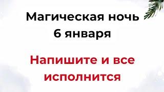 Магическая ночь - 6 января. Напишите и все исполнится.