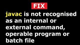 How to FIX javac is not recognized as an internal or external command, operable program or batch