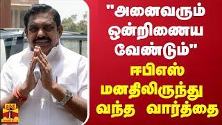 "அனைவரும் ஒன்றிணைய வேண்டும்" - ஈபிஎஸ் மனதிலிருந்து வந்த வார்த்தை