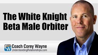 The White Knight Beta Male Orbiter