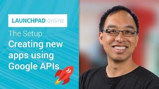 The Setup: Creating new apps using Google APIs