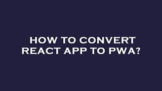 How to convert react app to pwa?