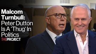 Malcolm Turnbull: Why Peter Dutton Is A 'Thug' In Politics