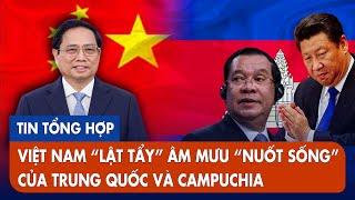 Việt Nam "lật tẩy" âm mưu "ăn tươi nuốt sống" mình của Trung Quốc và Campuchia | Dòng Chảy Quân Sự