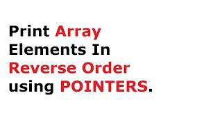 C Program To Display Elements of Array In Reverse Order using Pointers