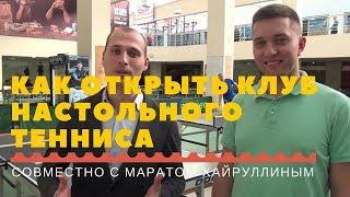 КАК ОТКРЫТЬ КЛУБ НАСТОЛЬНОГО ТЕННИСА (совместно с Маратом Хайруллиным)