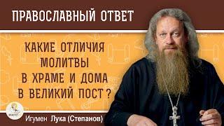 Какие отличия молитвы в храме и дома в Великий Пост ?  Игумен Лука (Степанов)