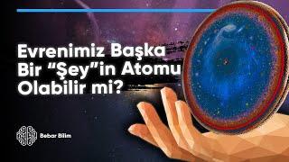 Evrenimiz Başka Bir Şeyin Atomu Olabilir mi?