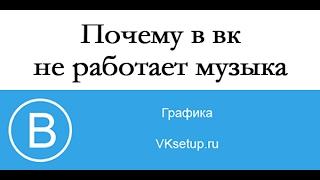 Почему в вк не воспроизводится музыка. Почему не играет музыка в вк