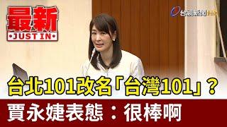 台北101改名「台灣101」？ 賈永婕表態：很棒啊【最新快訊】